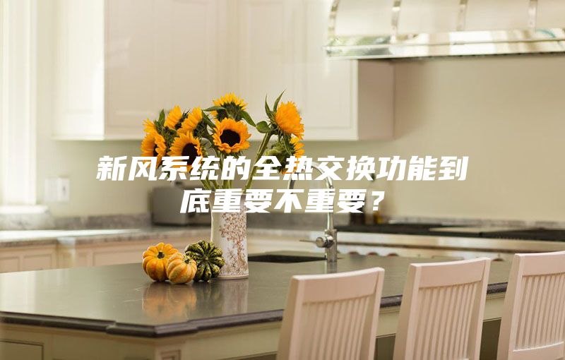 新風(fēng)系統(tǒng)的全熱交換功能到底重要不重要？