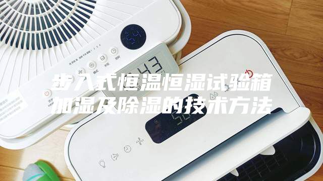 步入式恒溫恒濕試驗箱加濕及除濕的技術(shù)方法