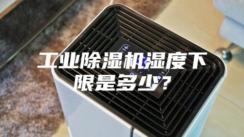 工業(yè)除濕機濕度下限是多少？