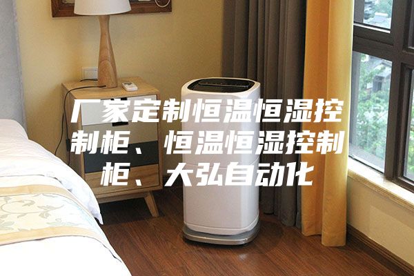 廠家定制恒溫恒濕控制柜、恒溫恒濕控制柜、大弘自動(dòng)化