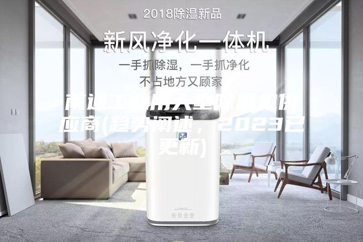 南通工業(yè)用大型除濕機(jī)供應(yīng)商(趨勢闡述，2023已更新)