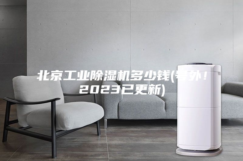 北京工業(yè)除濕機(jī)多少錢(號(hào)外！2023已更新)