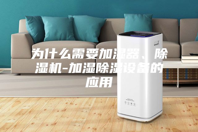 為什么需要加濕器、除濕機-加濕除濕設(shè)備的應(yīng)用