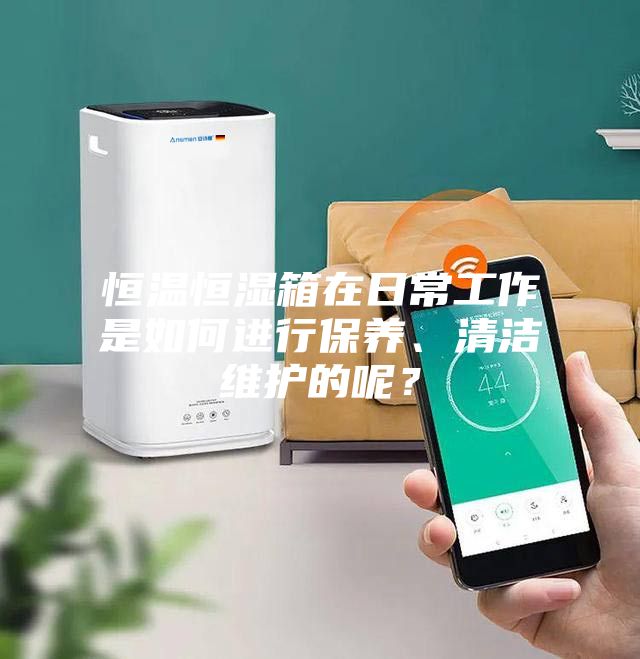 恒溫恒濕箱在日常工作是如何進(jìn)行保養(yǎng)、清潔維護(hù)的呢？