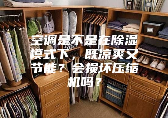 空調是不是在除濕模式下，既涼爽又節(jié)能？會損壞壓縮機嗎？
