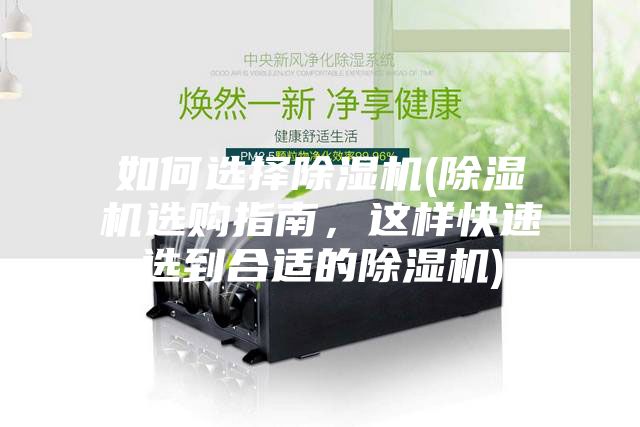 如何選擇除濕機(jī)(除濕機(jī)選購(gòu)指南，這樣快速選到合適的除濕機(jī))