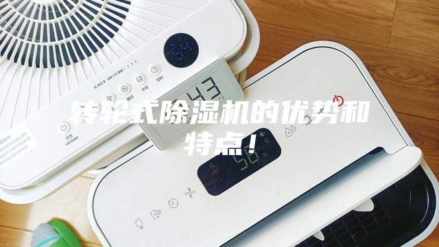 轉(zhuǎn)輪式除濕機(jī)的優(yōu)勢(shì)和特點(diǎn)！