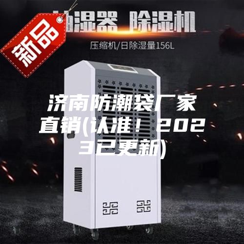 濟(jì)南防潮袋廠家直銷(認(rèn)準(zhǔn)！2023已更新)