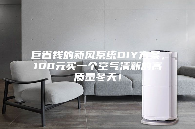 巨省錢的新風(fēng)系統(tǒng)DIY方案，100元買一個(gè)空氣清新的高質(zhì)量冬天！