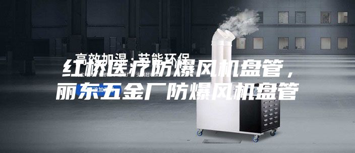 紅橋醫(yī)療防爆風(fēng)機盤管，麗東五金廠防爆風(fēng)機盤管
