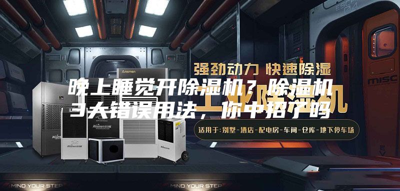 晚上睡覺開除濕機(jī)？除濕機(jī)3大錯誤用法，你中招了嗎