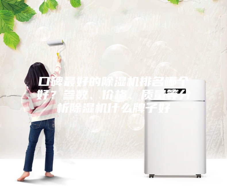 口碑最好的除濕機(jī)排名哪個(gè)好？參數(shù)、價(jià)格、質(zhì)量等分析除濕機(jī)什么牌子好
