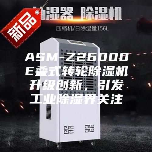 ASM-Z26000E疊式轉(zhuǎn)輪除濕機(jī)升級(jí)創(chuàng)新，引發(fā)工業(yè)除濕界關(guān)注