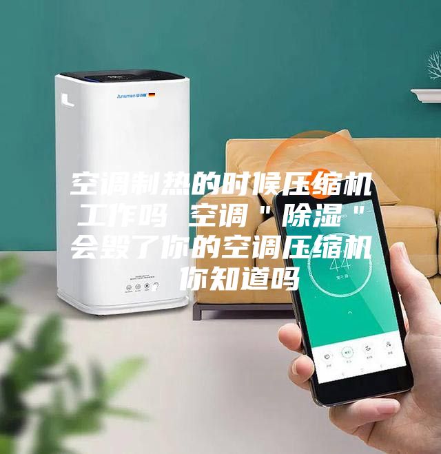 空調制熱的時候壓縮機工作嗎 空調＂除濕＂會毀了你的空調壓縮機，你知道嗎