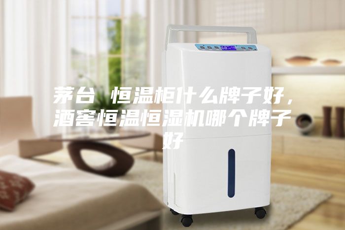 茅臺 恒溫柜什么牌子好，酒窖恒溫恒濕機(jī)哪個牌子好