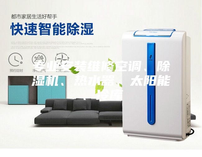 專業(yè)安裝維修空調(diào)、除濕機(jī)、熱水器、太陽能、冷庫