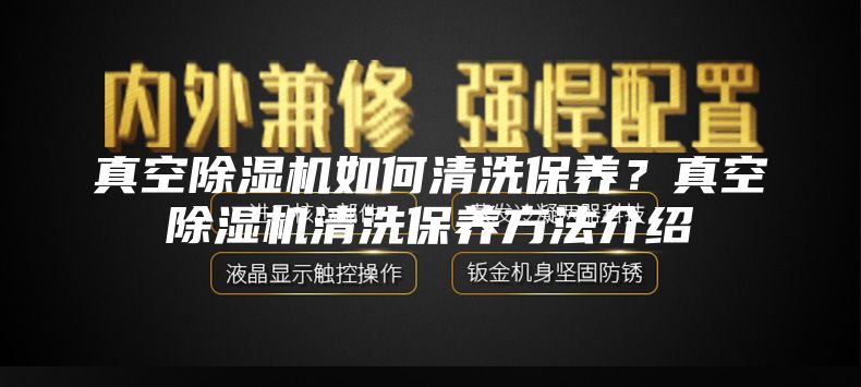 真空除濕機(jī)如何清洗保養(yǎng)？真空除濕機(jī)清洗保養(yǎng)方法介紹