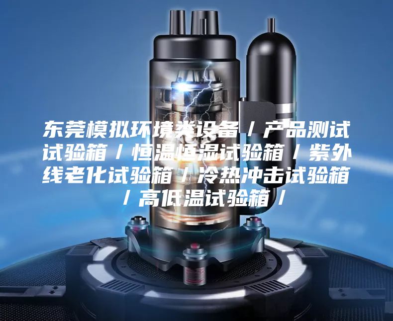東莞模擬環(huán)境類設備／產品測試試驗箱／恒溫恒濕試驗箱／紫外線老化試驗箱／冷熱沖擊試驗箱／高低溫試驗箱／