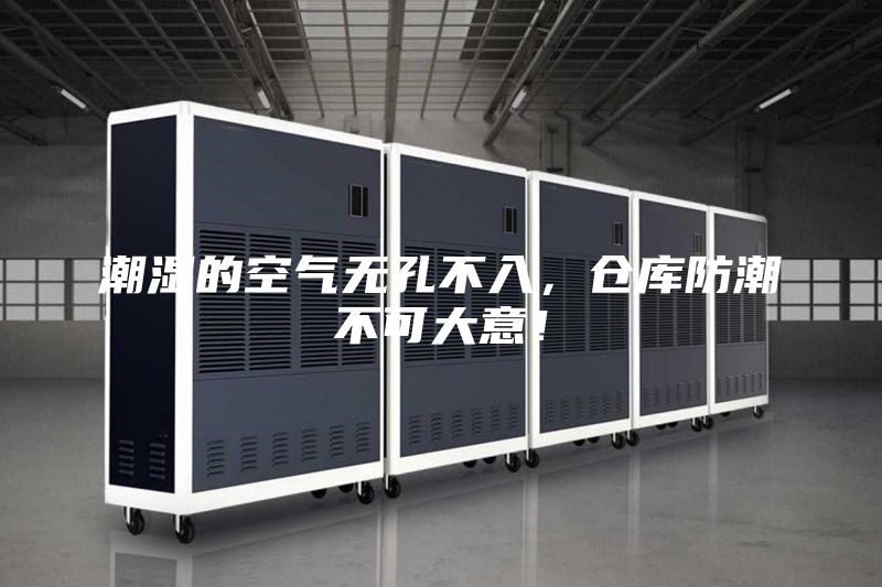 潮濕的空氣無(wú)孔不入，倉(cāng)庫(kù)防潮不可大意！