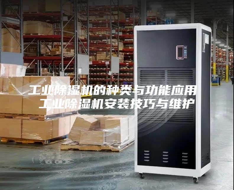 工業(yè)除濕機的種類與功能應(yīng)用 工業(yè)除濕機安裝技巧與維護