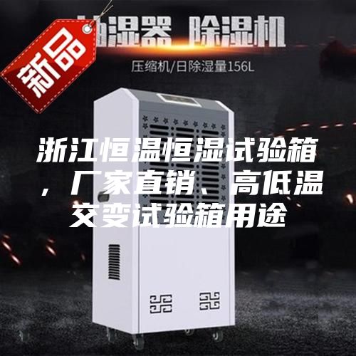 浙江恒溫恒濕試驗(yàn)箱，廠家直銷、高低溫交變?cè)囼?yàn)箱用途