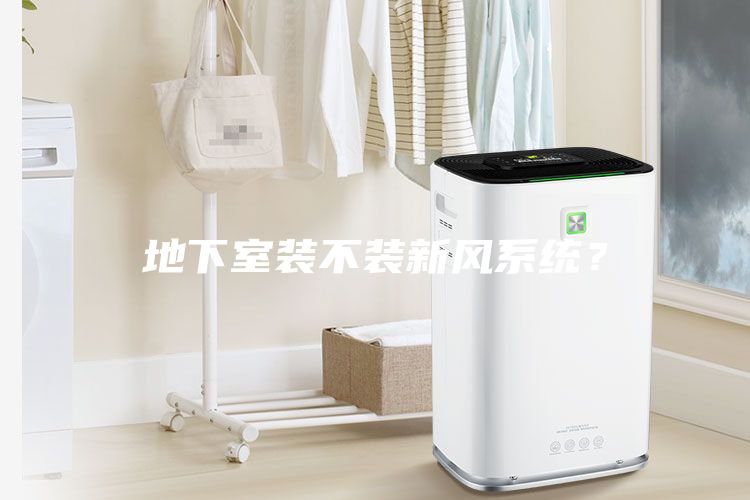 地下室裝不裝新風系統(tǒng)？