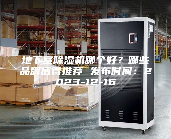 地下室除濕機(jī)哪個好？哪些品牌值得推薦 發(fā)布時間：2023-12-16