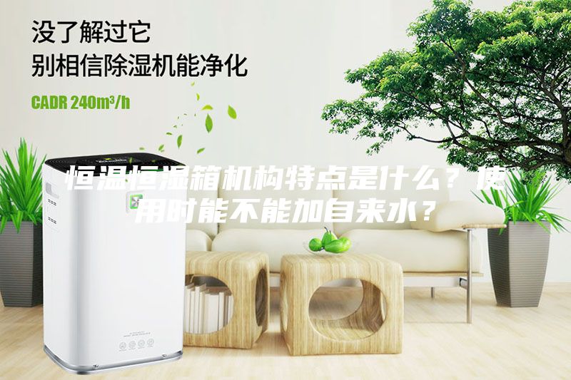 恒溫恒濕箱機(jī)構(gòu)特點(diǎn)是什么？使用時(shí)能不能加自來(lái)水？