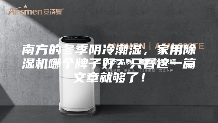 南方的冬季陰冷潮濕，家用除濕機(jī)哪個(gè)牌子好？只看這一篇文章就夠了！