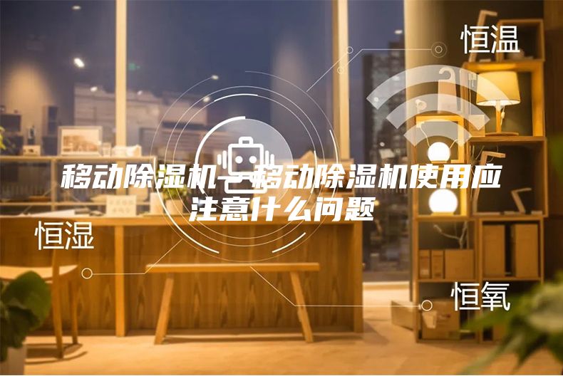 移動(dòng)除濕機(jī)—移動(dòng)除濕機(jī)使用應(yīng)注意什么問(wèn)題