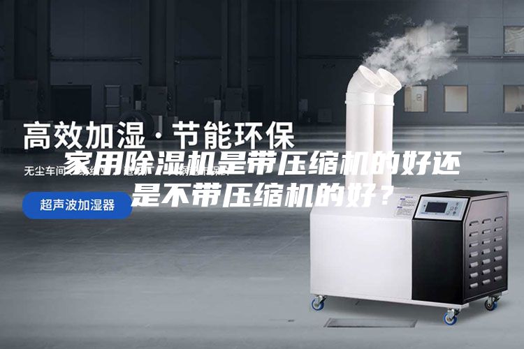 家用除濕機(jī)是帶壓縮機(jī)的好還是不帶壓縮機(jī)的好？