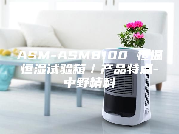 ASM-ASM8100 恒溫恒濕試驗(yàn)箱／產(chǎn)品特點(diǎn)-中野精科