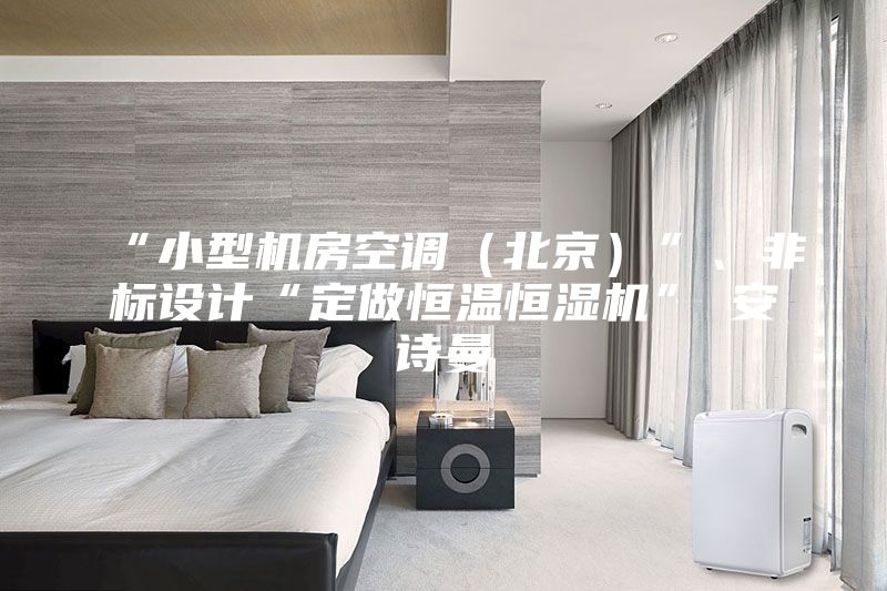 “小型機(jī)房空調(diào)（北京）”、非標(biāo)設(shè)計(jì)“定做恒溫恒濕機(jī)”★安詩曼