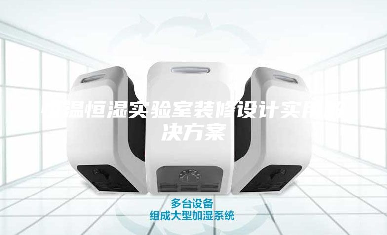 恒溫恒濕實(shí)驗(yàn)室裝修設(shè)計(jì)實(shí)用解決方案