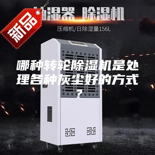 哪種轉(zhuǎn)輪除濕機(jī)是處理各種灰塵好的方式？