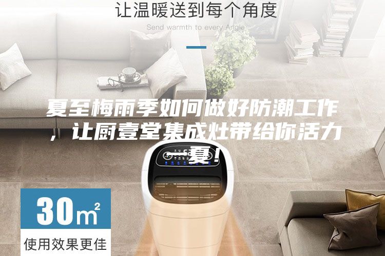 夏至梅雨季如何做好防潮工作，讓廚壹堂集成灶帶給你活力一夏！