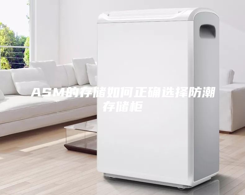 ASM的存儲如何正確選擇防潮存儲柜