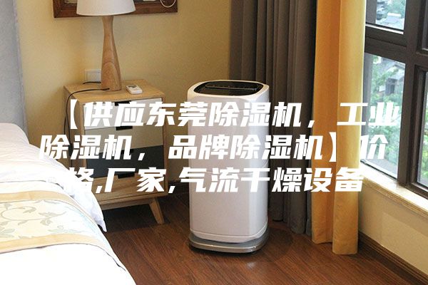 【供應(yīng)東莞除濕機(jī)，工業(yè)除濕機(jī)，品牌除濕機(jī)】價(jià)格,廠家,氣流干燥設(shè)備