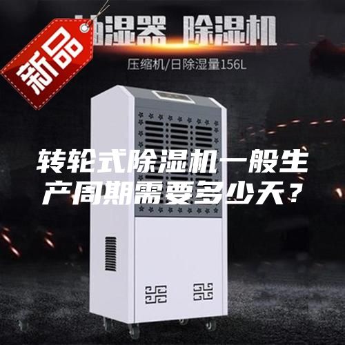 轉(zhuǎn)輪式除濕機(jī)一般生產(chǎn)周期需要多少天？