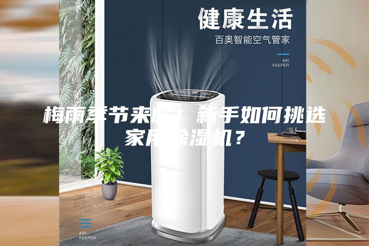梅雨季節(jié)來臨！新手如何挑選家用除濕機？