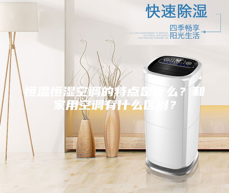 恒溫恒濕空調(diào)的特點(diǎn)是什么？和家用空調(diào)有什么區(qū)別？