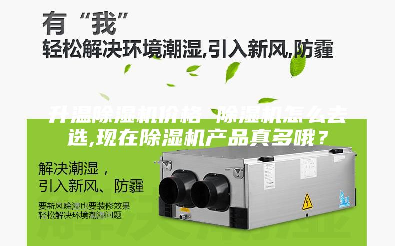 升溫除濕機價格 除濕機怎么去選,現(xiàn)在除濕機產(chǎn)品真多哦？