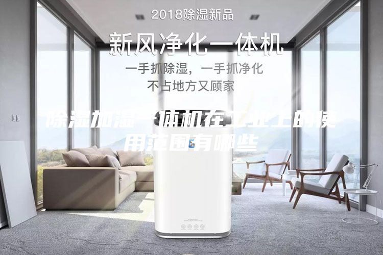 除濕加濕一體機在工業(yè)上的使用范圍有哪些