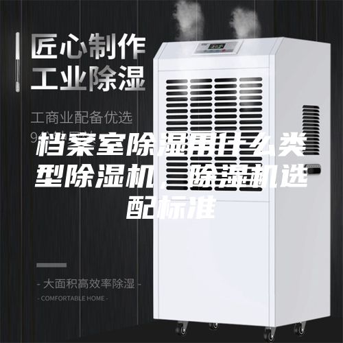 檔案室除濕用什么類(lèi)型除濕機(jī)，除濕機(jī)選配標(biāo)準(zhǔn)