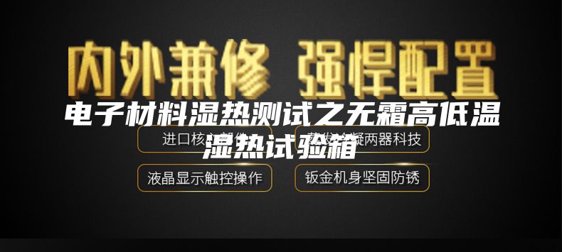 電子材料濕熱測試之無霜高低溫濕熱試驗(yàn)箱