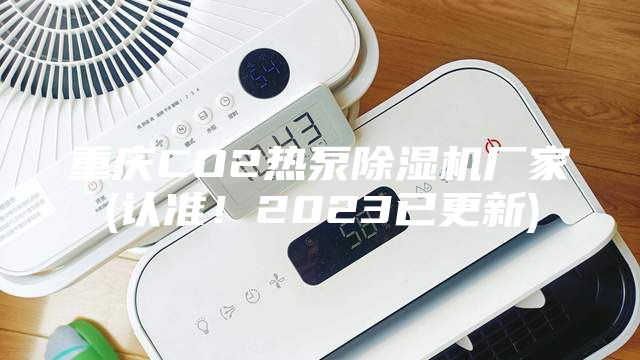 重慶CO2熱泵除濕機(jī)廠家(認(rèn)準(zhǔn)！2023已更新)