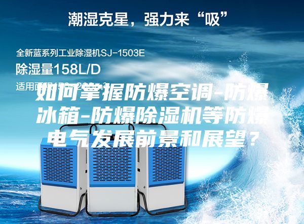 如何掌握防爆空調(diào)-防爆冰箱-防爆除濕機等防爆電氣發(fā)展前景和展望？