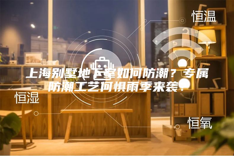 上海別墅地下室如何防潮？專屬防潮工藝何懼雨季來(lái)襲？