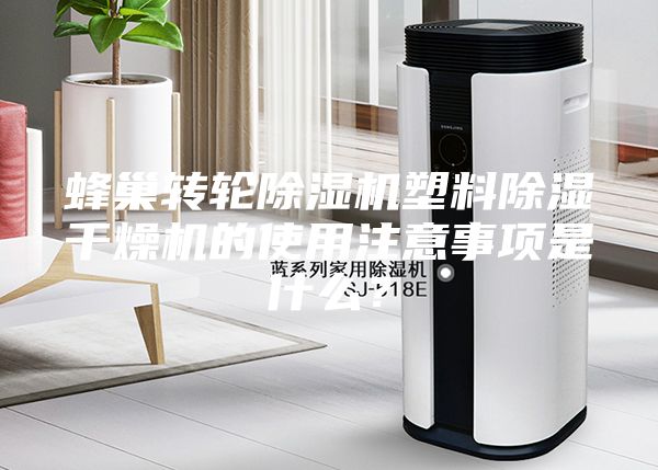 蜂巢轉(zhuǎn)輪除濕機(jī)塑料除濕干燥機(jī)的使用注意事項(xiàng)是什么？