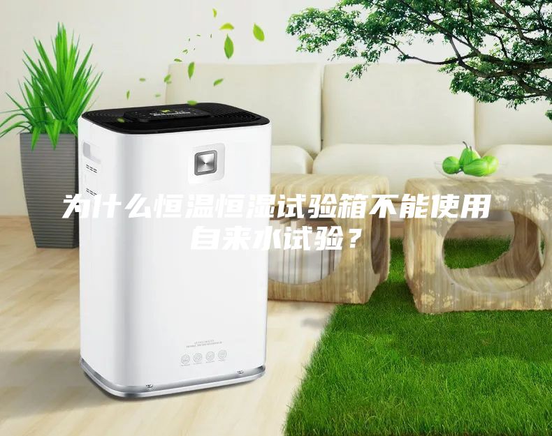 為什么恒溫恒濕試驗箱不能使用自來水試驗？